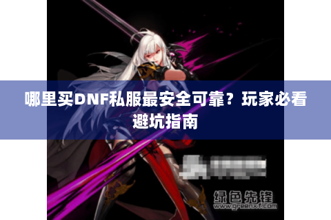 哪里买DNF私服最安全可靠？玩家必看避坑指南