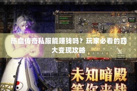 热血传奇私服能赚钱吗？玩家必看的四大变现攻略