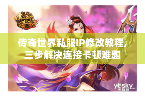 传奇世界私服IP修改教程,三步解决连接卡顿难题