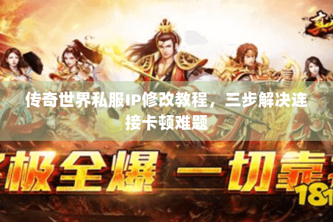 传奇世界私服IP修改教程，三步解决连接卡顿难题