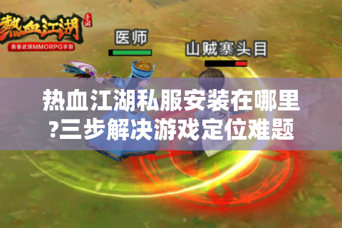 热血江湖私服安装在哪里?三步解决游戏定位难题