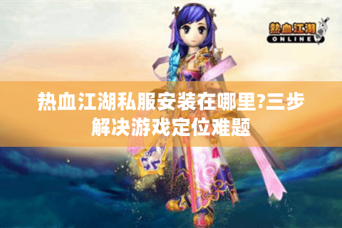 热血江湖私服安装在哪里?三步解决游戏定位难题