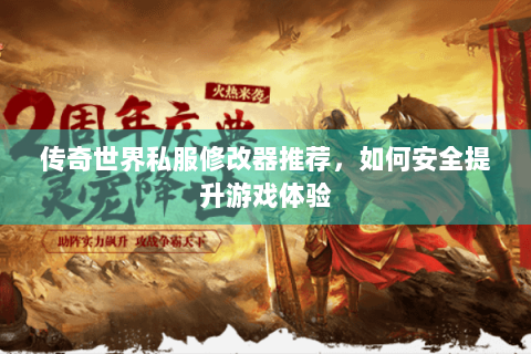 传奇世界私服修改器推荐，如何安全提升游戏体验