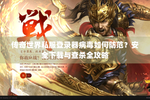 传奇世界私服登录器病毒如何防范？安全下载与查杀全攻略