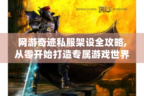 网游奇迹私服架设全攻略,从零开始打造专属游戏世界