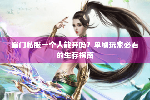 蜀门私服一个人能开吗？单刷玩家必看的生存指南