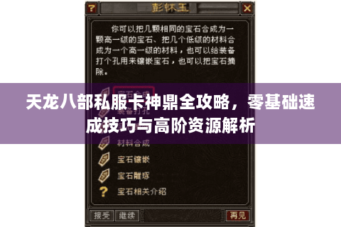 天龙八部私服卡神鼎全攻略，零基础速成技巧与高阶资源解析