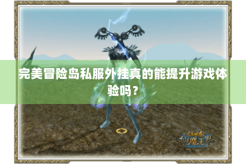 完美冒险岛私服外挂真的能提升游戏体验吗？