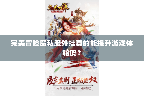 完美冒险岛私服外挂真的能提升游戏体验吗？