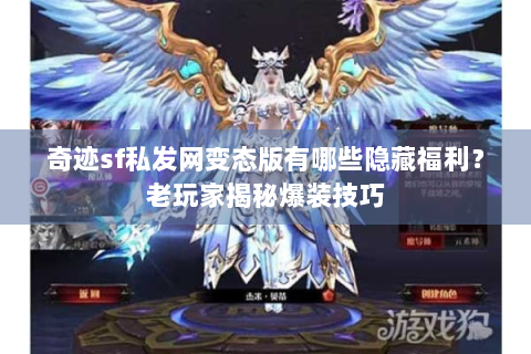 奇迹sf私发网变态版有哪些隐藏福利？老玩家揭秘爆装技巧