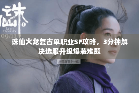 诛仙火龙复古单职业SF攻略，3分钟解决选服升级爆装难题