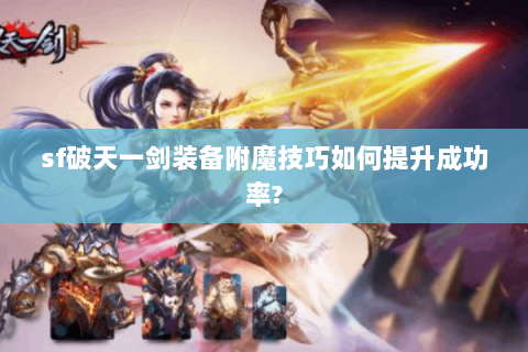 sf破天一剑装备附魔技巧如何提升成功率?