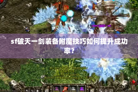 sf破天一剑装备附魔技巧如何提升成功率？
