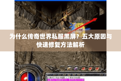 为什么传奇世界私服黑屏？五大原因与快速修复方法解析
