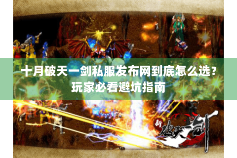 十月破天一剑私服发布网到底怎么选？玩家必看避坑指南
