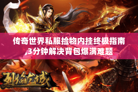 传奇世界私服捡物内挂终极指南,3分钟解决背包爆满难题