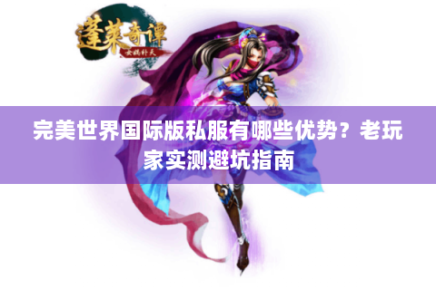 完美世界国际版私服有哪些优势？老玩家实测避坑指南