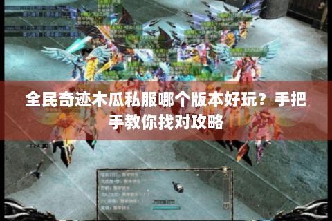 全民奇迹木瓜私服哪个版本好玩？手把手教你找对攻略
