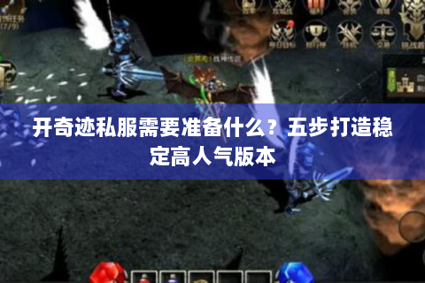开奇迹私服需要准备什么？五步打造稳定高人气版本