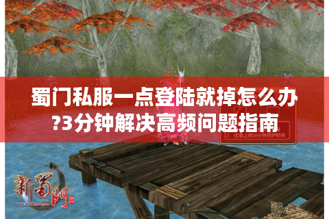 蜀门私服一点登陆就掉怎么办?3分钟解决高频问题指南
