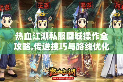 热血江湖私服回城操作全攻略,传送技巧与路线优化指南