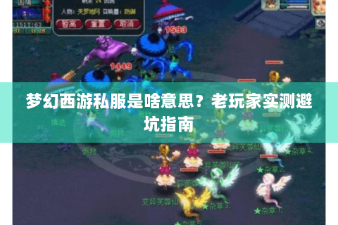 梦幻西游私服是啥意思？老玩家实测避坑指南