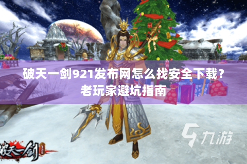 破天一剑921发布网怎么找安全下载？老玩家避坑指南