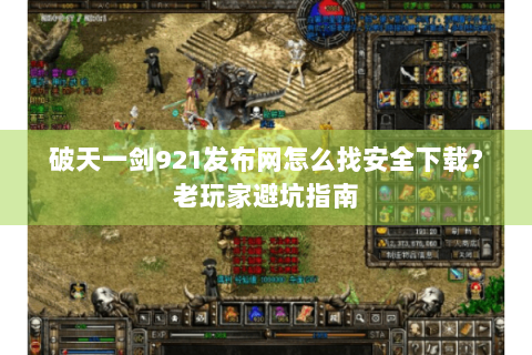 破天一剑921发布网怎么找安全下载？老玩家避坑指南