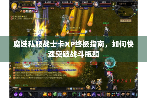 魔域私服战士卡XP终极指南，如何快速突破战斗瓶颈