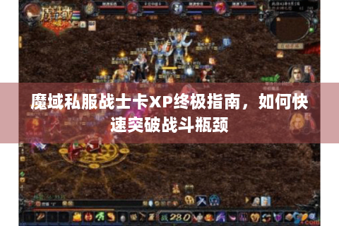魔域私服战士卡XP终极指南，如何快速突破战斗瓶颈