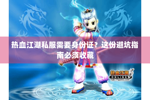 热血江湖私服需要身份证？这份避坑指南必须收藏