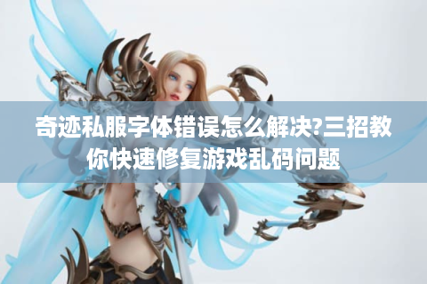 奇迹私服字体错误怎么解决?三招教你快速修复游戏乱码问题