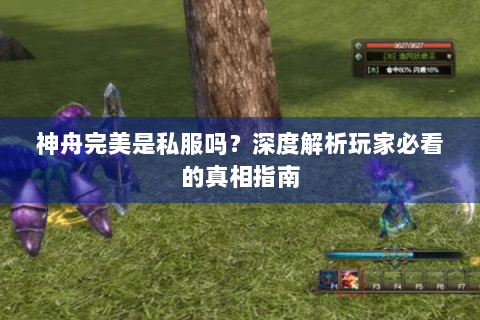 神舟完美是私服吗？深度解析玩家必看的真相指南