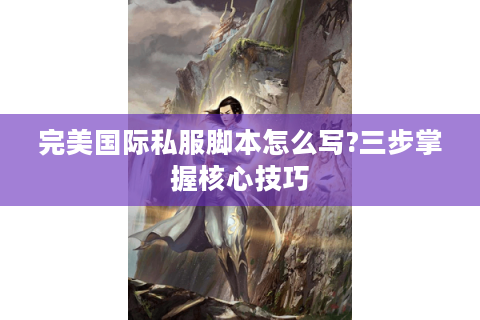 完美国际私服脚本怎么写?三步掌握核心技巧