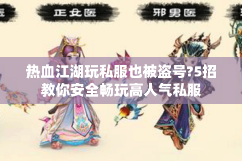热血江湖玩私服也被盗号?5招教你安全畅玩高人气私服