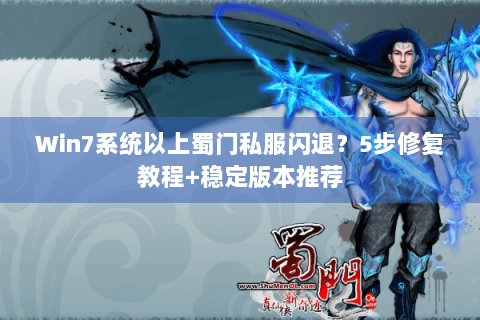 Win7系统以上蜀门私服闪退？5步修复教程+稳定版本推荐