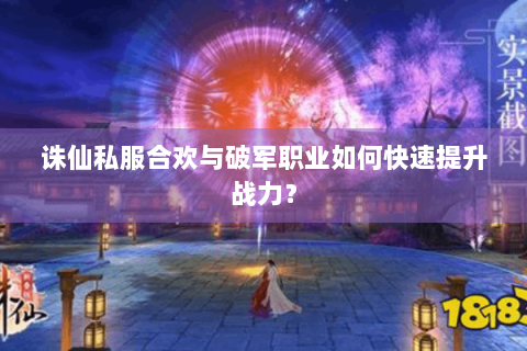 诛仙私服合欢与破军职业如何快速提升战力？
