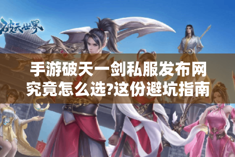 手游破天一剑私服发布网究竟怎么选?这份避坑指南请收好