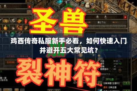 鸡西传奇私服新手必看，如何快速入门并避开五大常见坑？