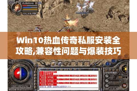 Win10热血传奇私服安装全攻略,兼容性问题与爆装技巧详解