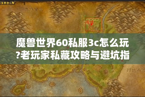魔兽世界60私服3c怎么玩?老玩家私藏攻略与避坑指南