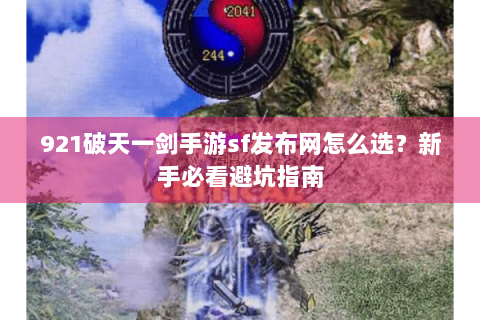 921破天一剑手游sf发布网怎么选？新手必看避坑指南