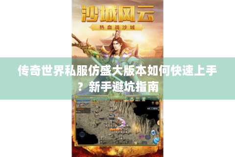 传奇世界私服仿盛大版本如何快速上手？新手避坑指南