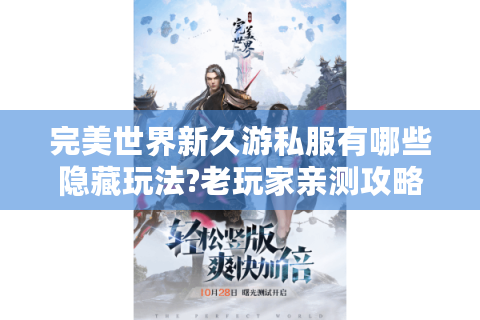 完美世界新久游私服有哪些隐藏玩法?老玩家亲测攻略