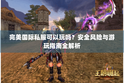 完美国际私服可以玩吗？安全风险与游玩指南全解析