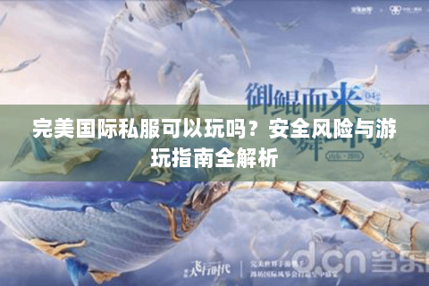 完美国际私服可以玩吗？安全风险与游玩指南全解析