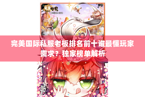 完美国际私服老板排名前十谁最懂玩家需求？独家榜单解析