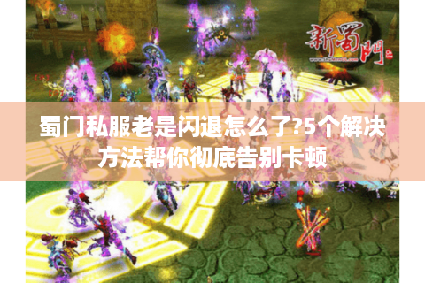 蜀门私服老是闪退怎么了?5个解决方法帮你彻底告别卡顿
