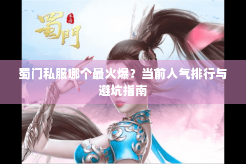 蜀门私服哪个最火爆？当前人气排行与避坑指南