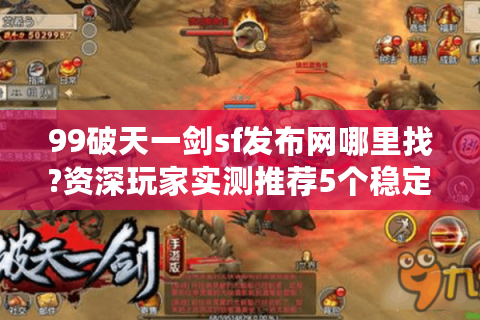 99破天一剑sf发布网哪里找?资深玩家实测推荐5个稳定站
